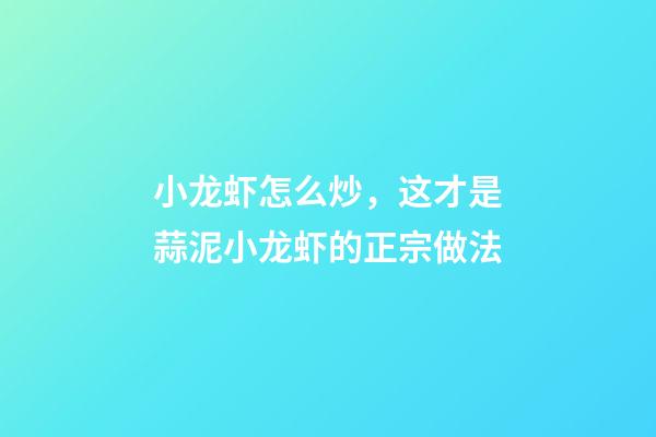 小龙虾怎么炒，这才是蒜泥小龙虾的正宗做法-第1张-观点-玄机派