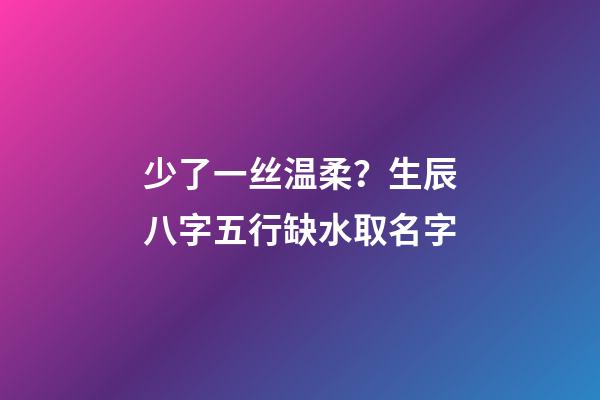 少了一丝温柔？生辰八字五行缺水取名字