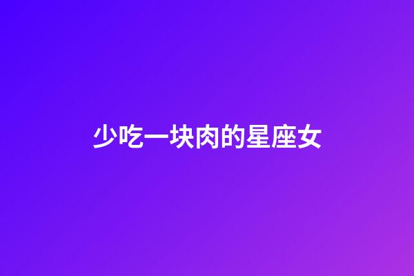 少吃一块肉的星座女-第1张-星座运势-玄机派