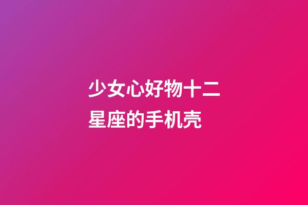 少女心好物十二星座的手机壳