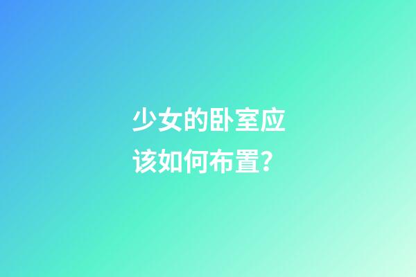 少女的卧室应该如何布置？