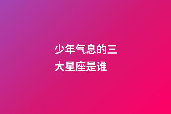 少年气息的三大星座是谁-第1张-星座运势-玄机派