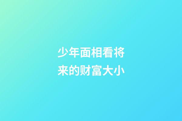 少年面相看将来的财富大小