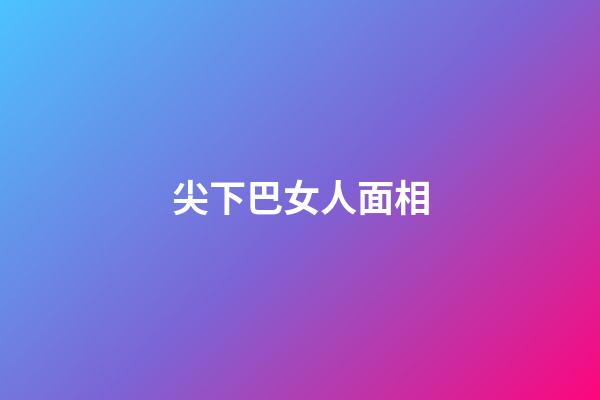 尖下巴女人面相
