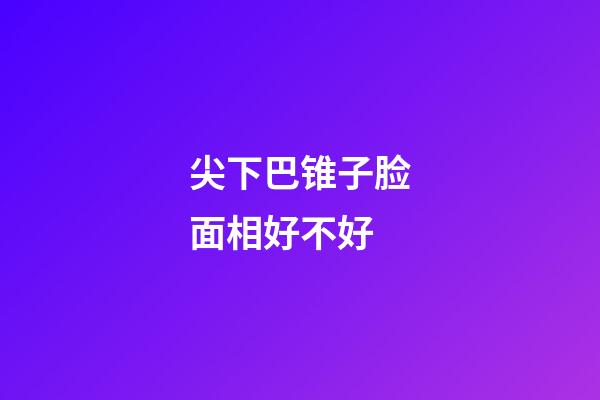 尖下巴锥子脸面相好不好
