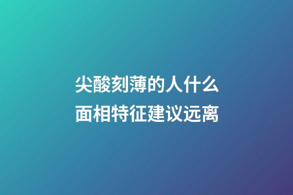 尖酸刻薄的人什么面相特征建议远离