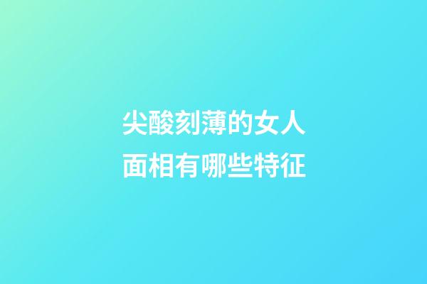 尖酸刻薄的女人面相有哪些特征