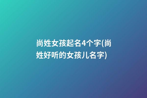 尚姓女孩起名4个字(尚姓好听的女孩儿名字)
