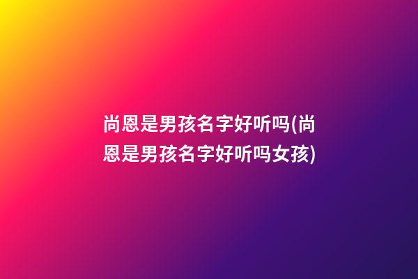 尚恩是男孩名字好听吗(尚恩是男孩名字好听吗女孩)