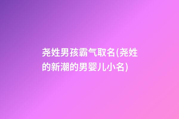 尧姓男孩霸气取名(尧姓的新潮的男婴儿小名)