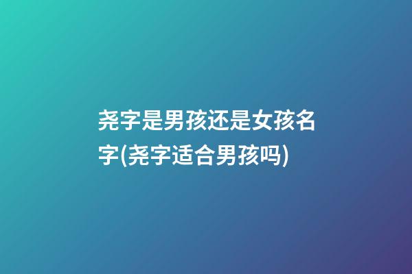 尧字是男孩还是女孩名字(尧字适合男孩吗)