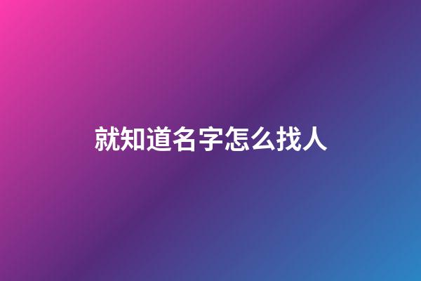就知道名字怎么找人