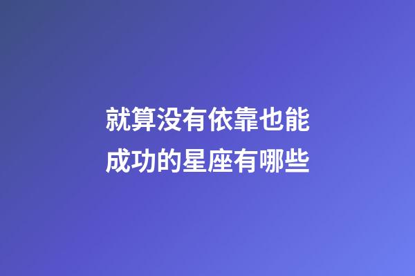 就算没有依靠也能成功的星座有哪些-第1张-星座运势-玄机派