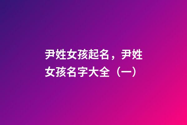 尹姓女孩起名，尹姓女孩名字大全（一）