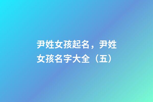 尹姓女孩起名，尹姓女孩名字大全（五）