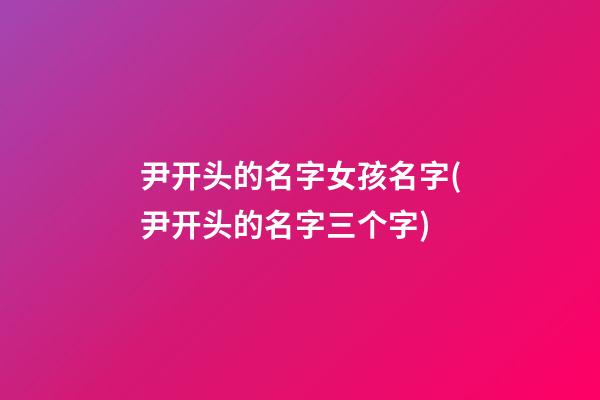 尹开头的名字女孩名字(尹开头的名字三个字)