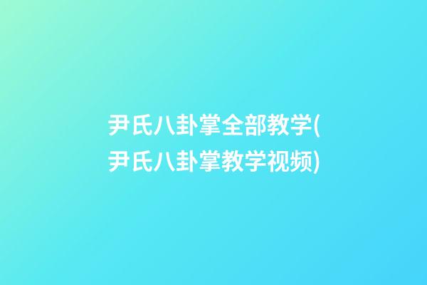 尹氏八卦掌全部教学(尹氏八卦掌教学视频)