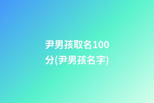尹男孩取名100分(尹男孩名字)