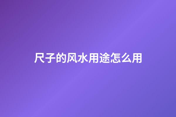 尺子的风水用途怎么用