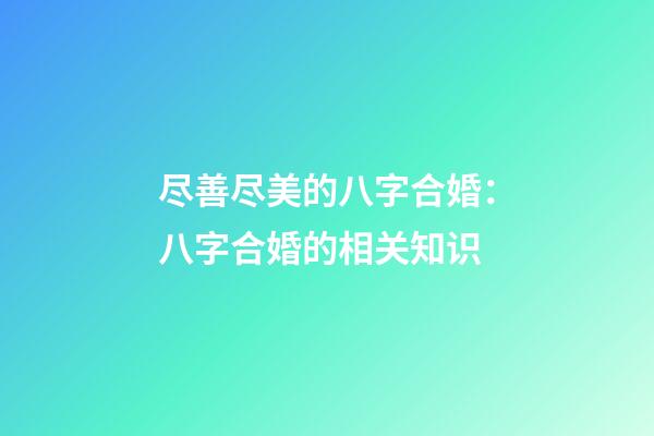 尽善尽美的八字合婚：八字合婚的相关知识