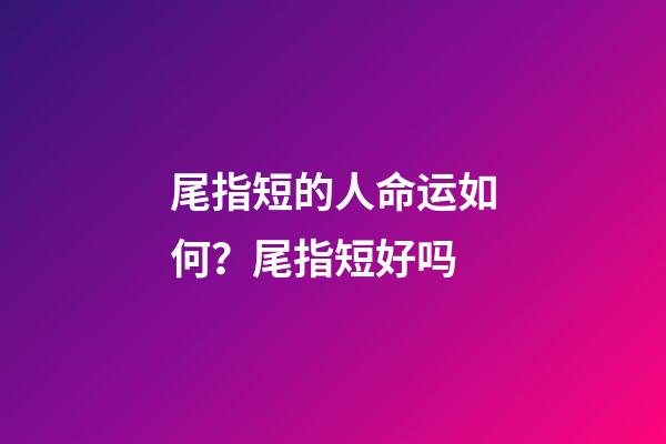 尾指短的人命运如何？尾指短好吗