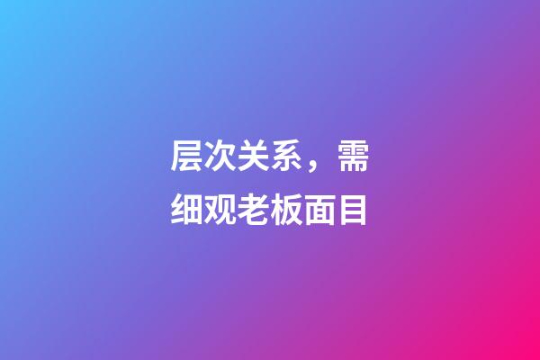 层次关系，需细观老板面目
