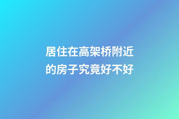 居住在高架桥附近的房子究竟好不好