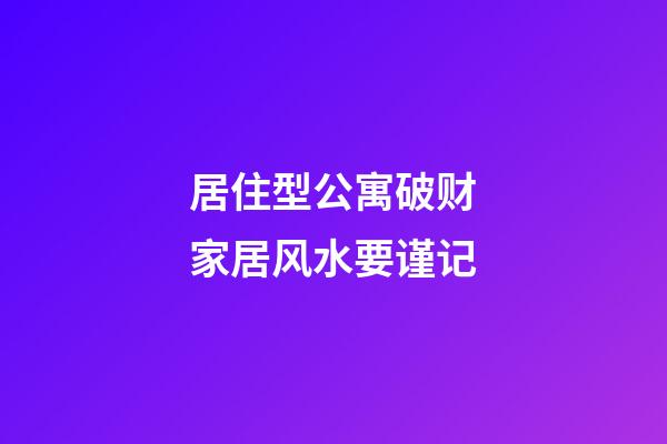 居住型公寓破财家居风水要谨记