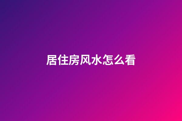 居住房风水怎么看
