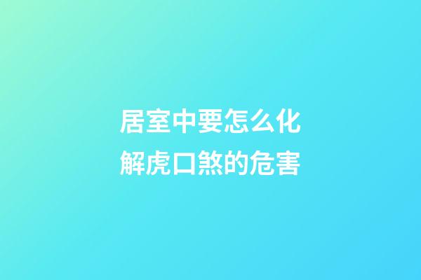 居室中要怎么化解虎口煞的危害