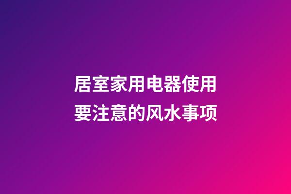 居室家用电器使用要注意的风水事项