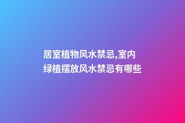居室植物风水禁忌,室内绿植摆放风水禁忌有哪些
