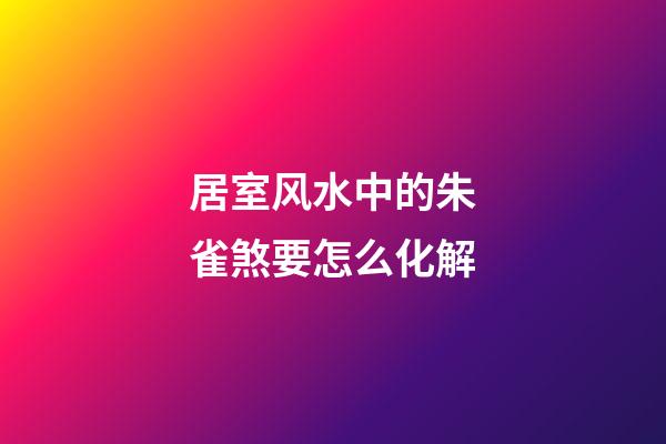 居室风水中的朱雀煞要怎么化解