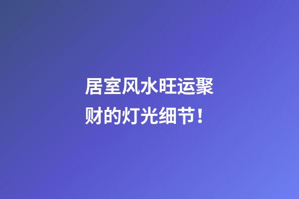 居室风水旺运聚财的灯光细节！