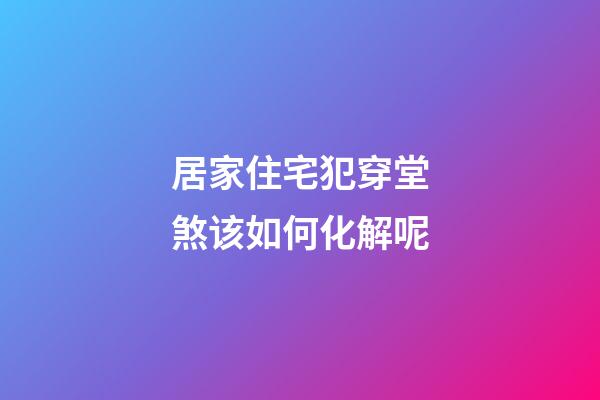 居家住宅犯穿堂煞该如何化解呢