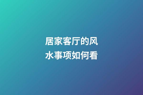 居家客厅的风水事项如何看