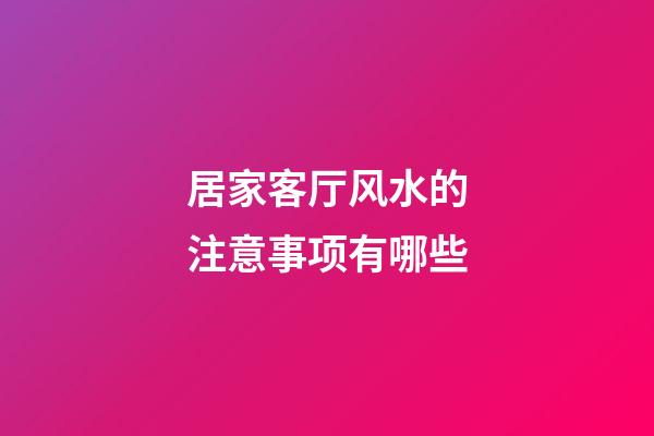 居家客厅风水的注意事项有哪些