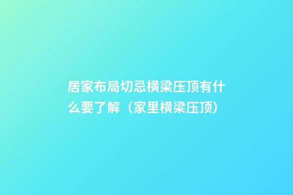 居家布局切忌横梁压顶有什么要了解（家里横梁压顶）