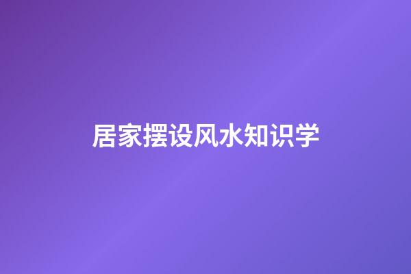 居家摆设风水知识学