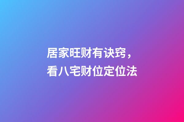 居家旺财有诀窍，看八宅财位定位法