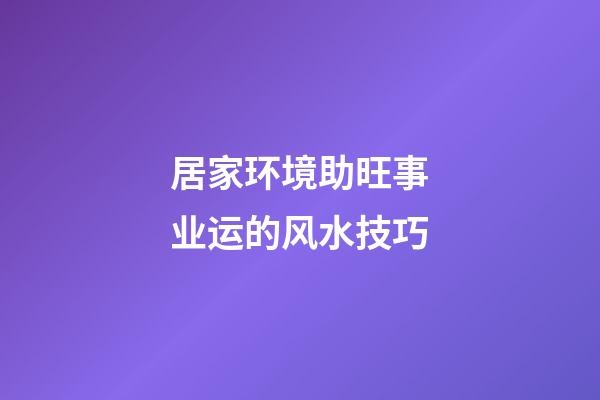 居家环境助旺事业运的风水技巧