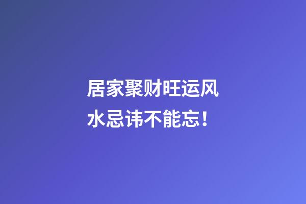 居家聚财旺运风水忌讳不能忘！