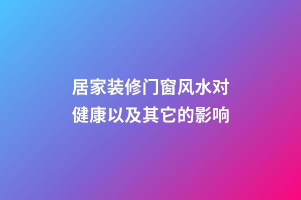 居家装修门窗风水对健康以及其它的影响