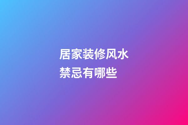 居家装修风水禁忌有哪些