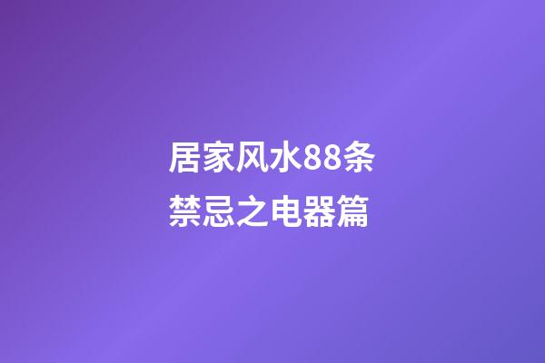 居家风水88条禁忌之电器篇