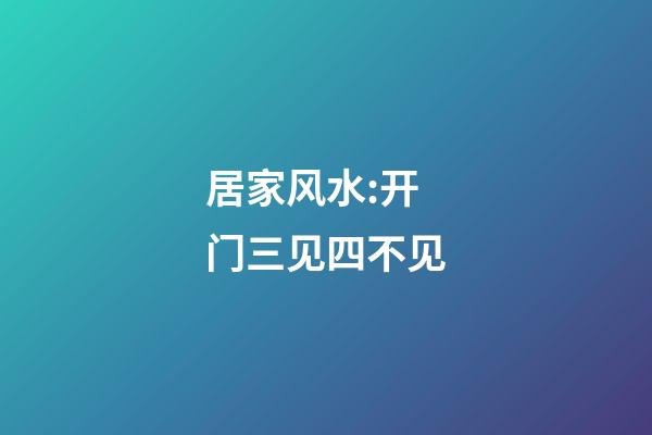 居家风水:开门三见四不见