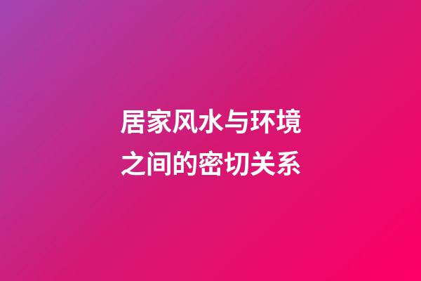 居家风水与环境之间的密切关系