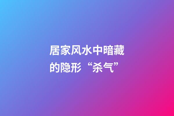 居家风水中暗藏的隐形“杀气”
