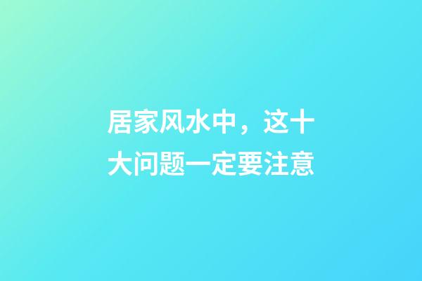 居家风水中，这十大问题一定要注意