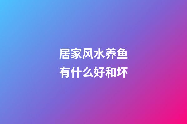 居家风水养鱼有什么好和坏